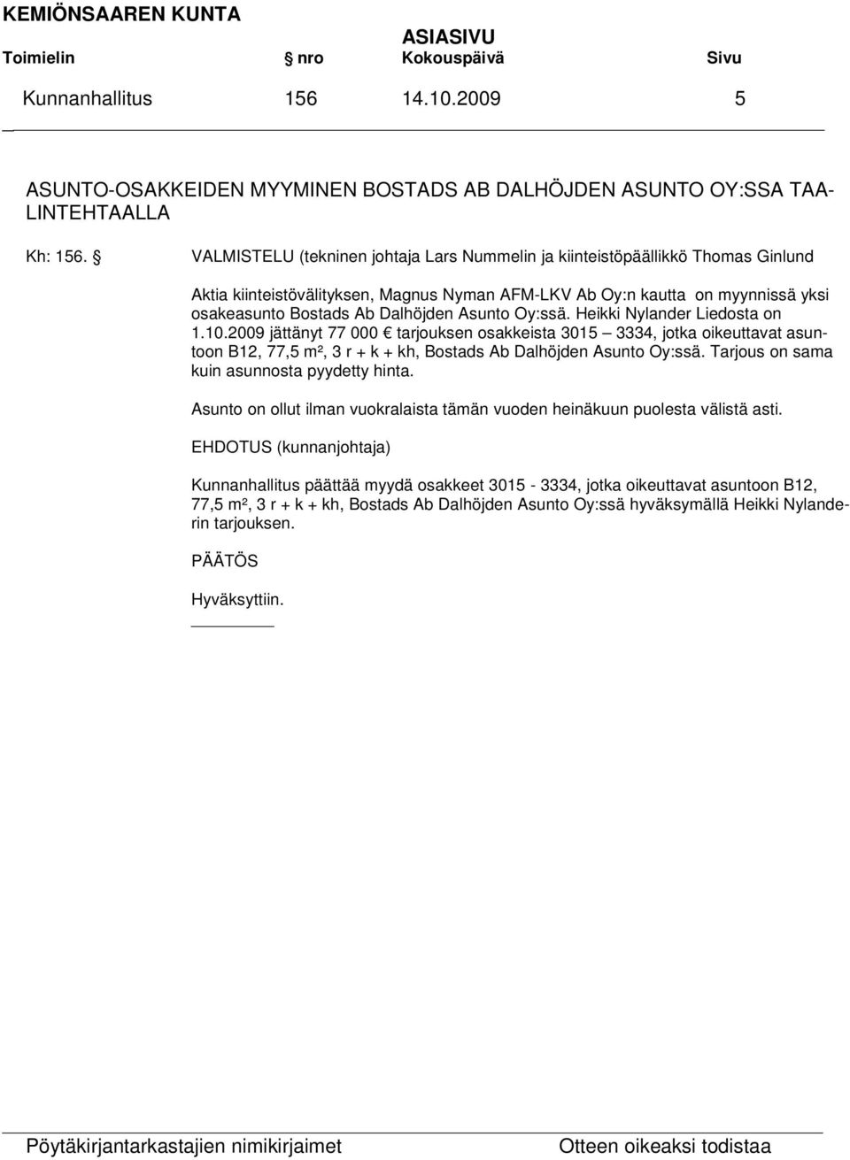 Asunto Oy:ssä. Heikki Nylander Liedosta on 1.10.2009 jättänyt 77 000 tarjouksen osakkeista 3015 3334, jotka oikeuttavat asuntoon B12, 77,5 m², 3 r + k + kh, Bostads Ab Dalhöjden Asunto Oy:ssä.