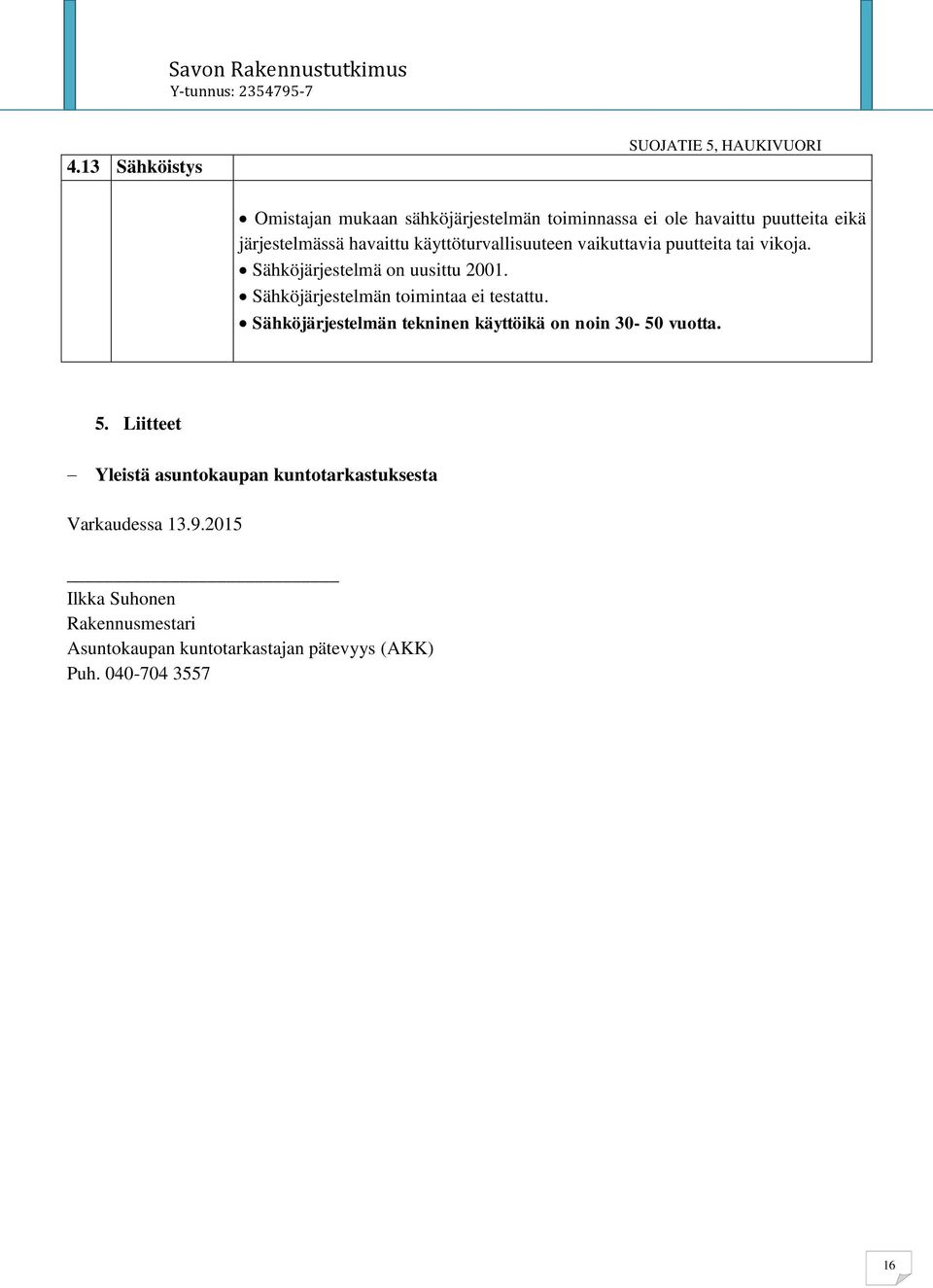 Sähköjärjestelmän toimintaa ei testattu. Sähköjärjestelmän tekninen käyttöikä on noin 30-50 vuotta. 5.