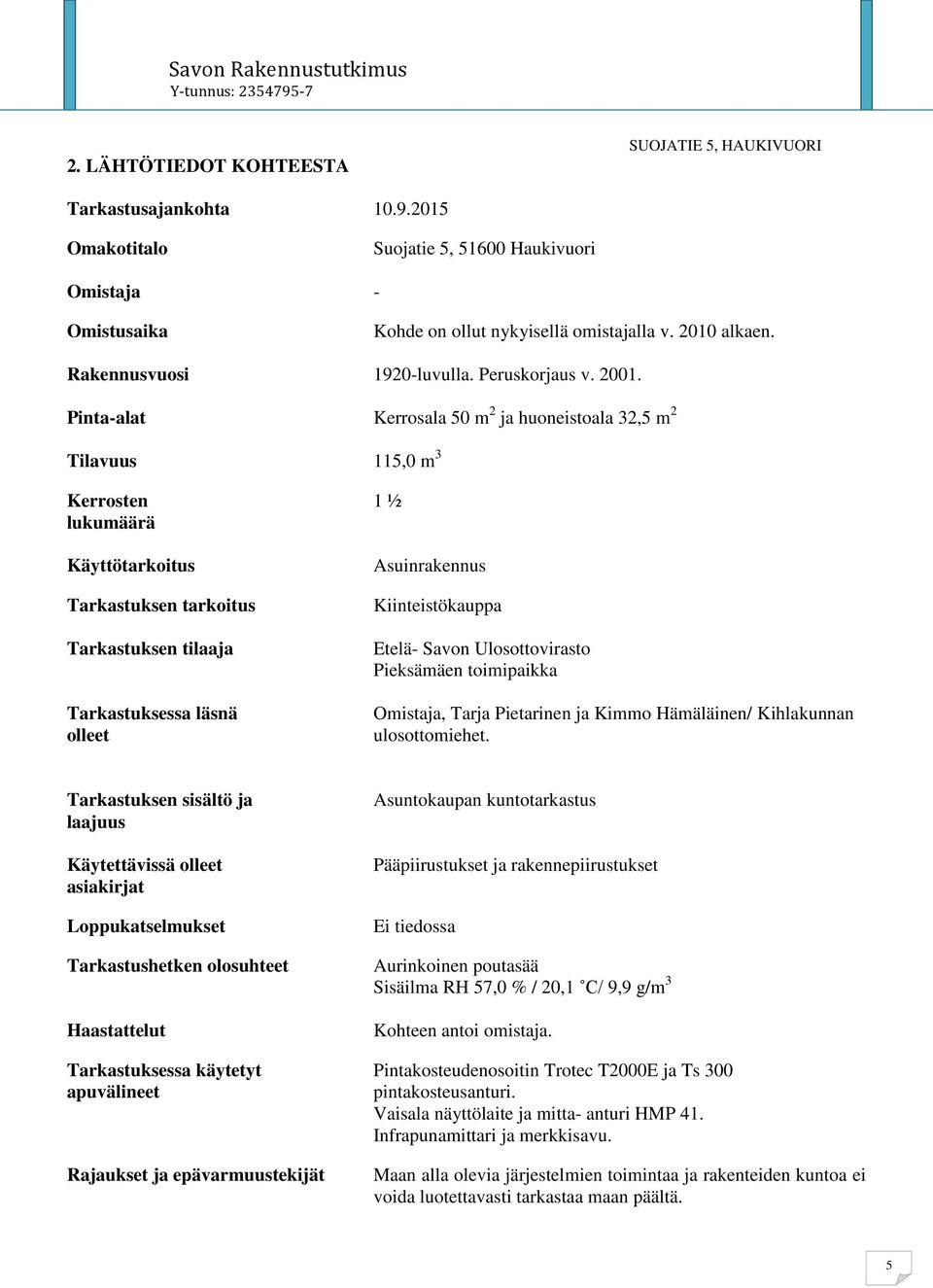 Pinta-alat Kerrosala 50 m 2 ja huoneistoala 32,5 m 2 Tilavuus 115,0 m 3 Kerrosten lukumäärä Käyttötarkoitus Tarkastuksen tarkoitus Tarkastuksen tilaaja Tarkastuksessa läsnä olleet 1 ½ Asuinrakennus