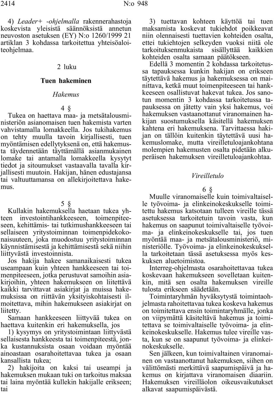 Jos tukihakemus on tehty muulla tavoin kirjallisesti, tuen myöntämisen edellytyksenä on, että hakemusta täydennetään täyttämällä asianmukainen lomake tai antamalla lomakkeella kysytyt tiedot ja