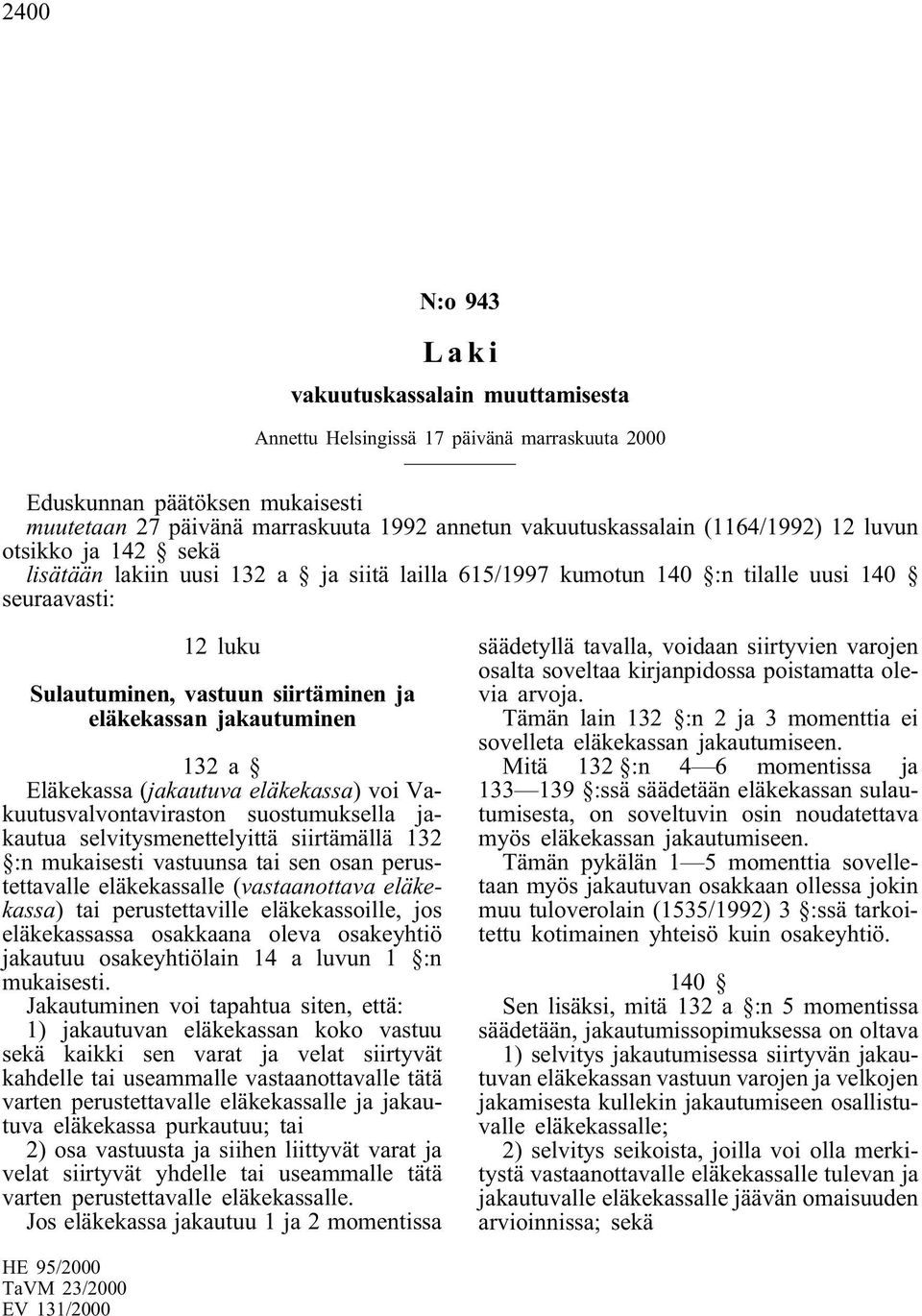 jakautuminen 132a Eläkekassa (jakautuva eläkekassa) voi Vakuutusvalvontaviraston suostumuksella jakautua selvitysmenettelyittä siirtämällä 132 :n mukaisesti vastuunsa tai sen osan perustettavalle