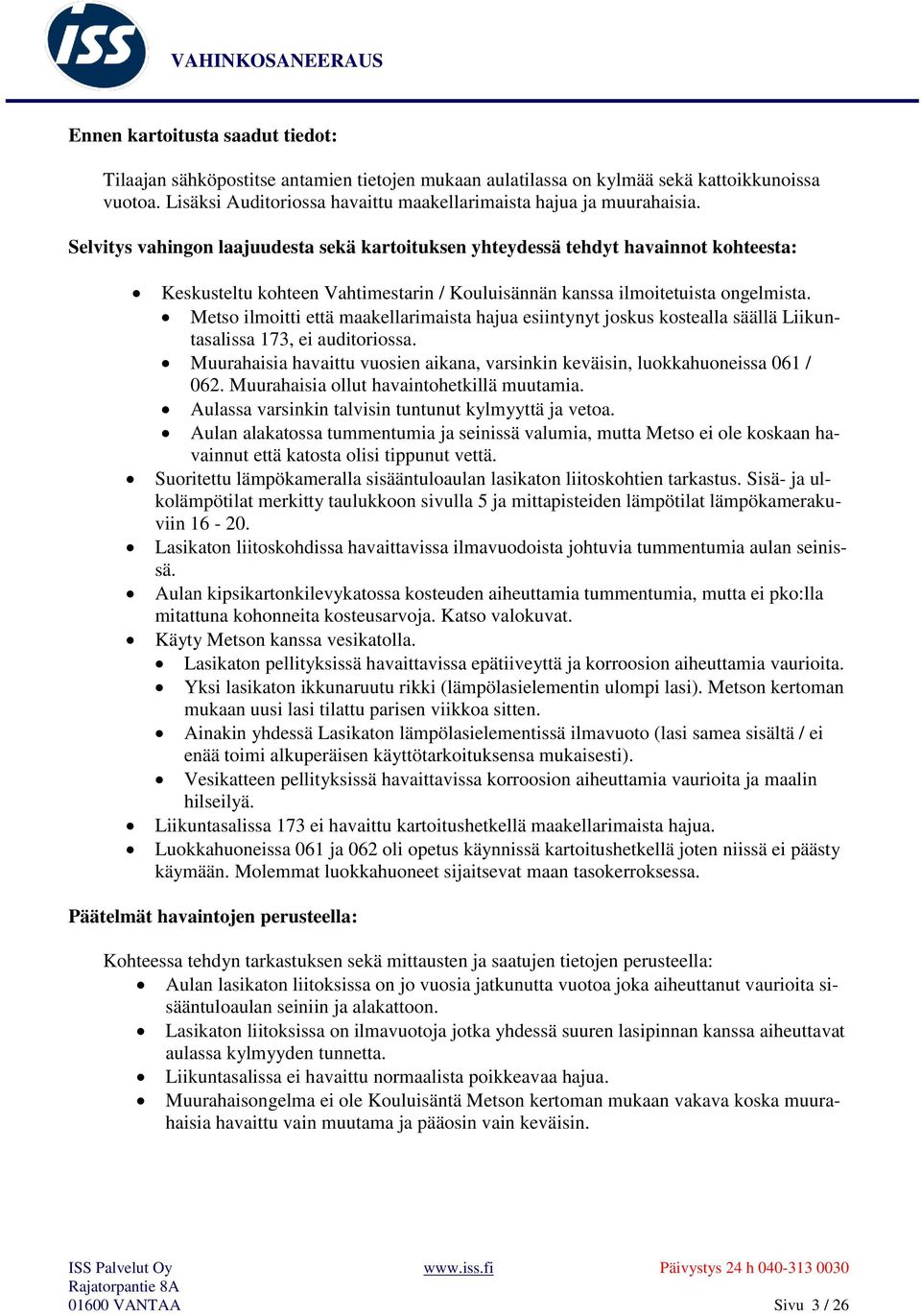 Metso ilmoitti että maakellarimaista hajua esiintynyt joskus kostealla säällä Liikuntasalissa 173, ei auditoriossa. Muurahaisia havaittu vuosien aikana, varsinkin keväisin, luokkahuoneissa 061 / 062.