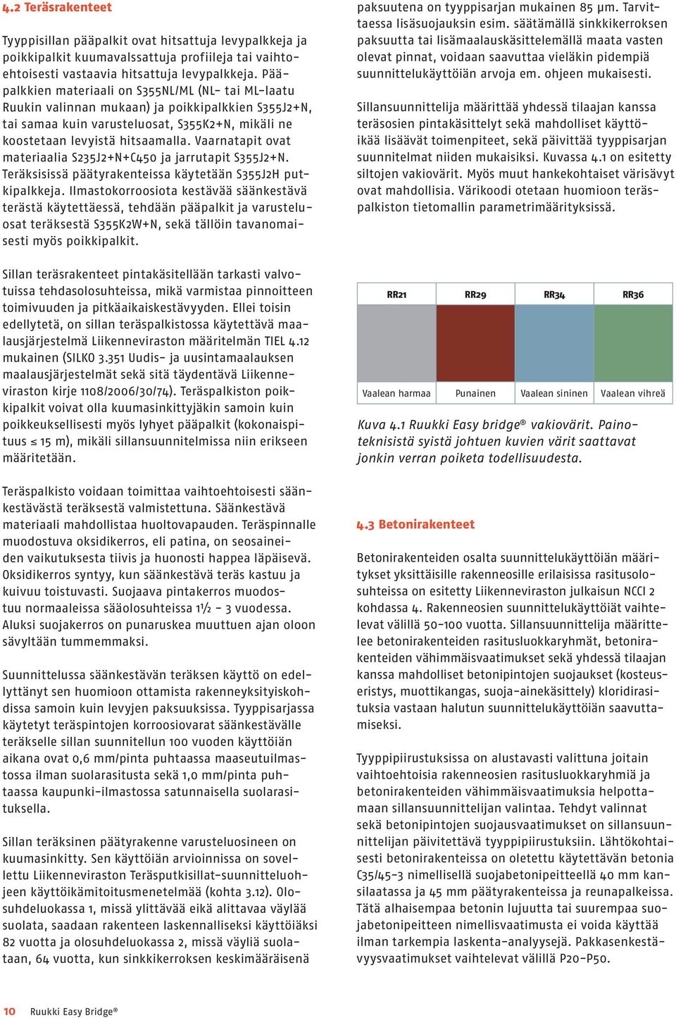 Vaarnatapit ovat materiaalia S235J2+N+C450 ja jarrutapit S355J2+N. Teräksisissä päätyrakenteissa käytetään S355J2H putkipalkkeja.