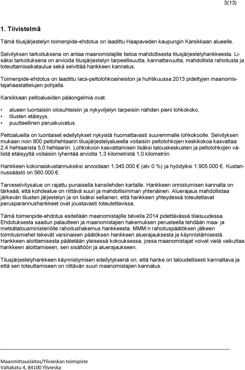 Lisäksi tarkoituksena on arvioida tilusjärjestelyn tarpeellisuutta, kannattavuutta, mahdollista rahoitusta ja toteuttamisaikataulua sekä selvittää hankkeen kannatus.