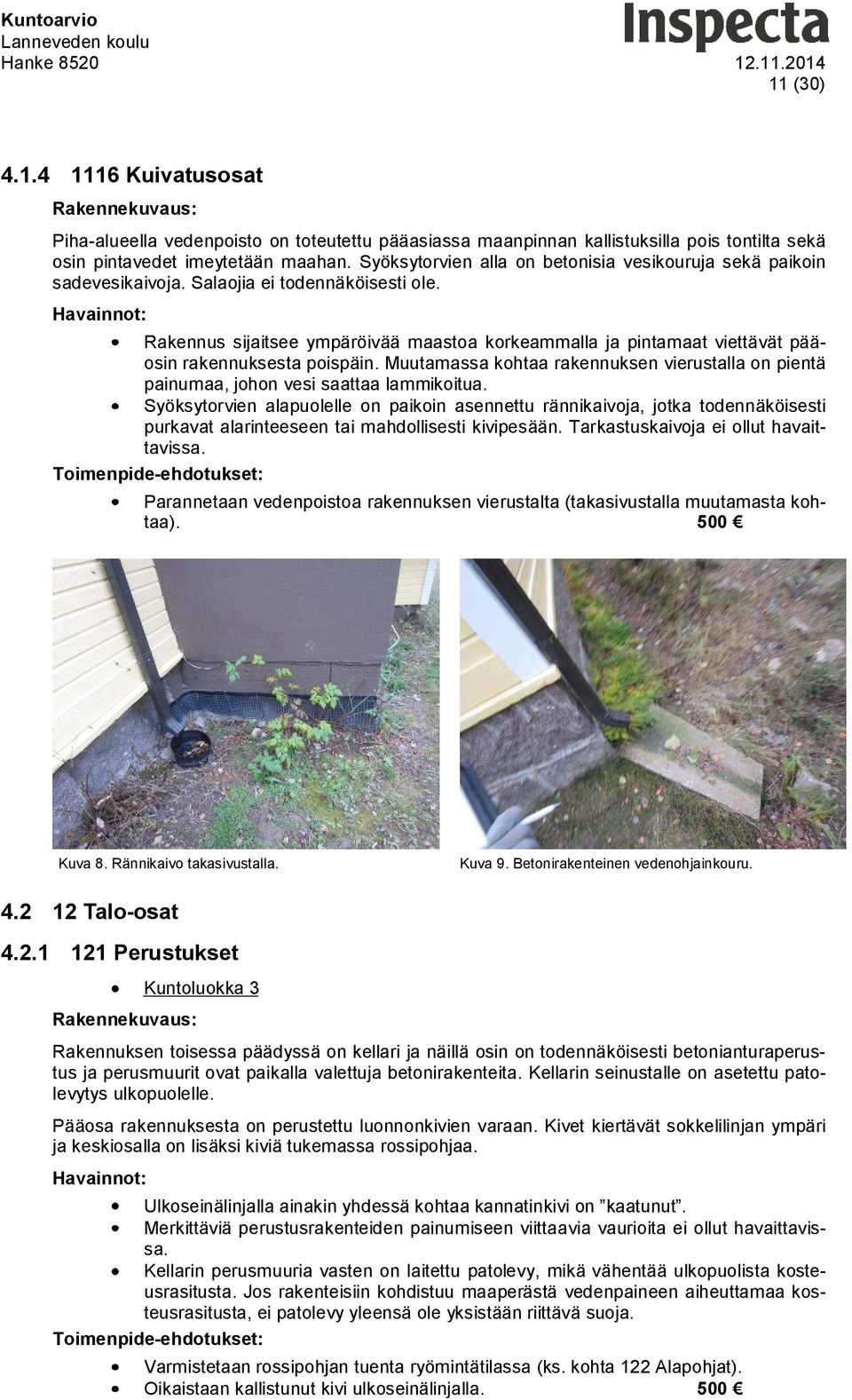 Rakennus sijaitsee ympäröivää maastoa korkeammalla ja pintamaat viettävät pääosin rakennuksesta poispäin. Muutamassa kohtaa rakennuksen vierustalla on pientä painumaa, johon vesi saattaa lammikoitua.