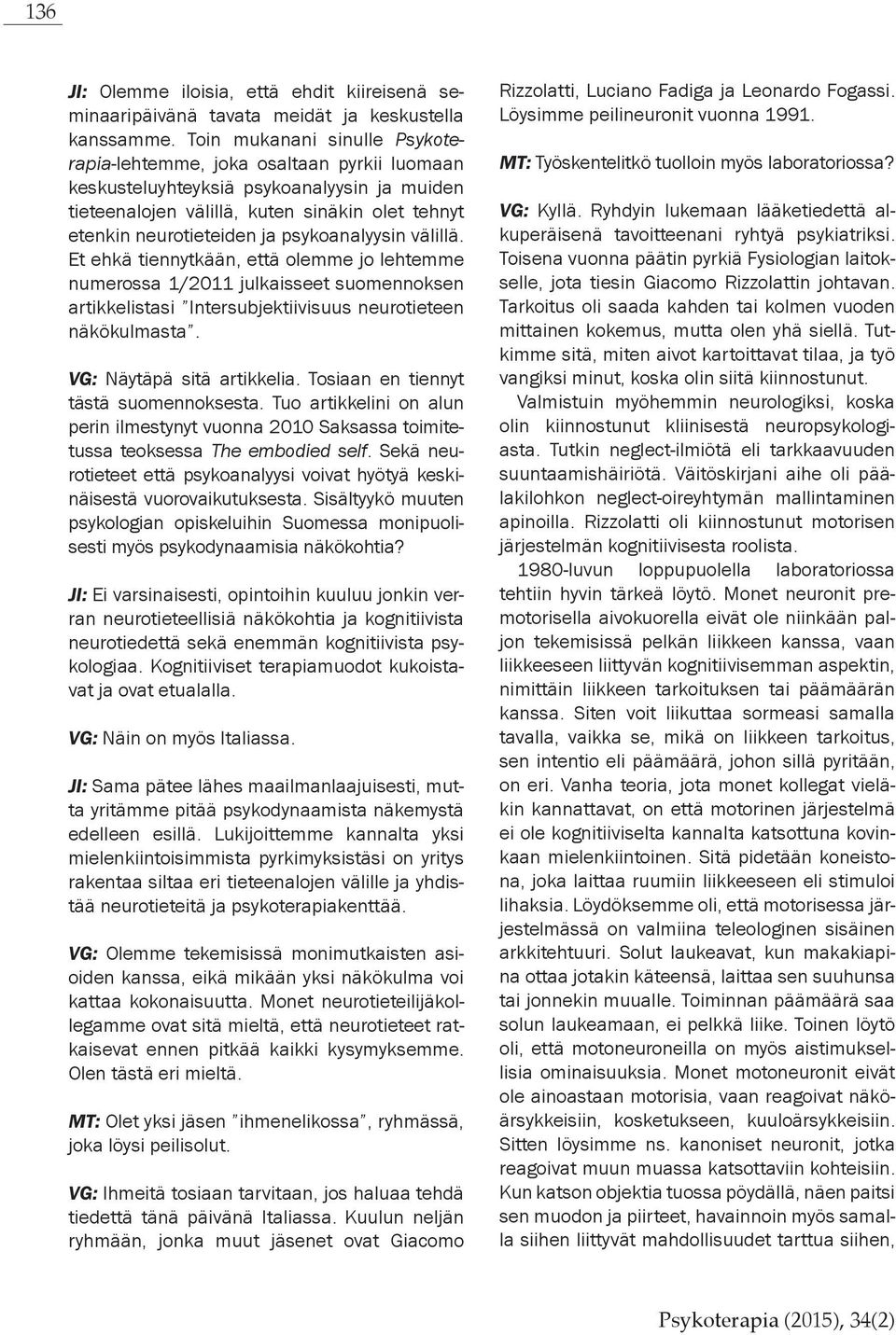 psykoanalyysin välillä. Et ehkä tiennytkään, että olemme jo lehtemme numerossa 1/2011 julkaisseet suomennoksen artikkelistasi Intersubjektiivisuus neurotieteen näkökulmasta.