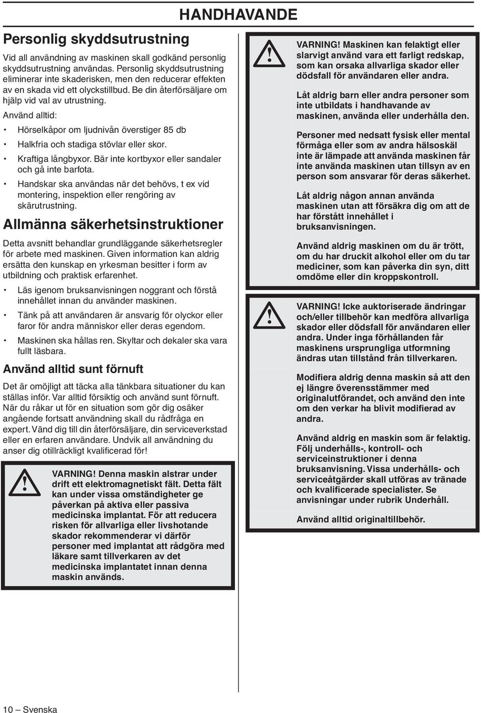 Använd alltid: Hörselkåpor om ljudnivån överstiger 85 db Halkfria och stadiga stövlar eller skor. Kraftiga långbyxor. Bär inte kortbyxor eller sandaler och gå inte barfota.