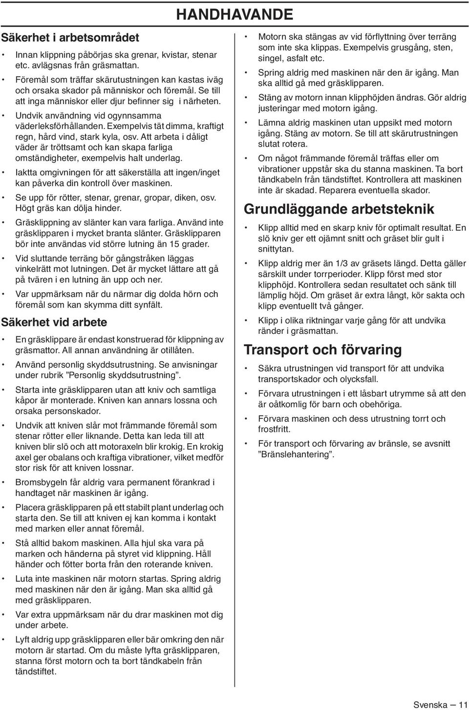 Undvik användning vid ogynnsamma väderleksförhållanden. Exempelvis tät dimma, kraftigt regn, hård vind, stark kyla, osv.
