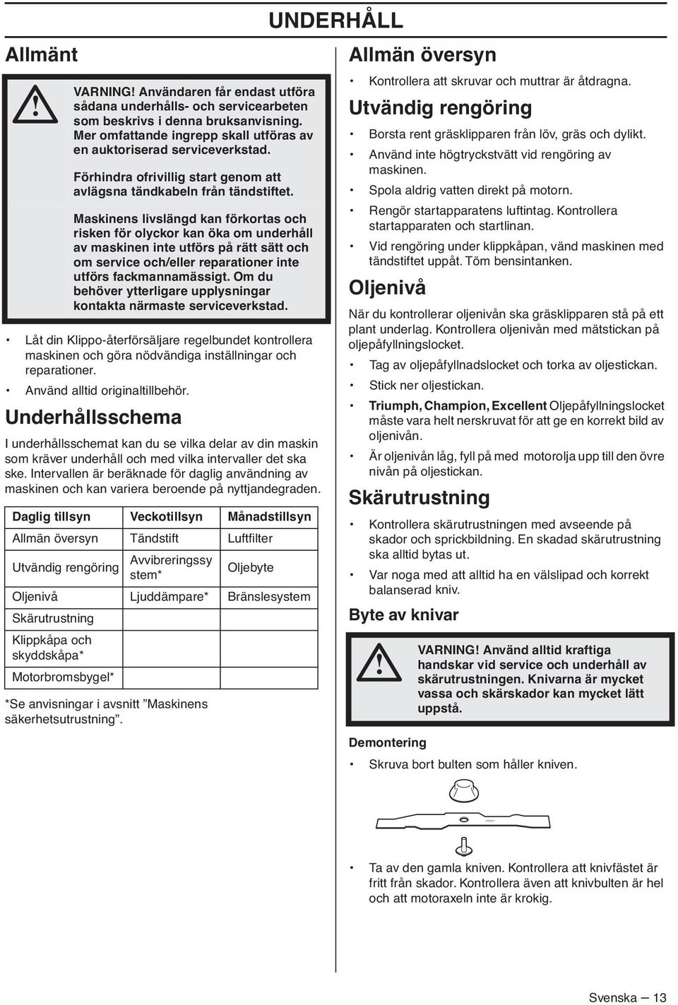 Maskinens livslängd kan förkortas och risken för olyckor kan öka om underhåll av maskinen inte utförs på rätt sätt och om service och/eller reparationer inte utförs fackmannamässigt.