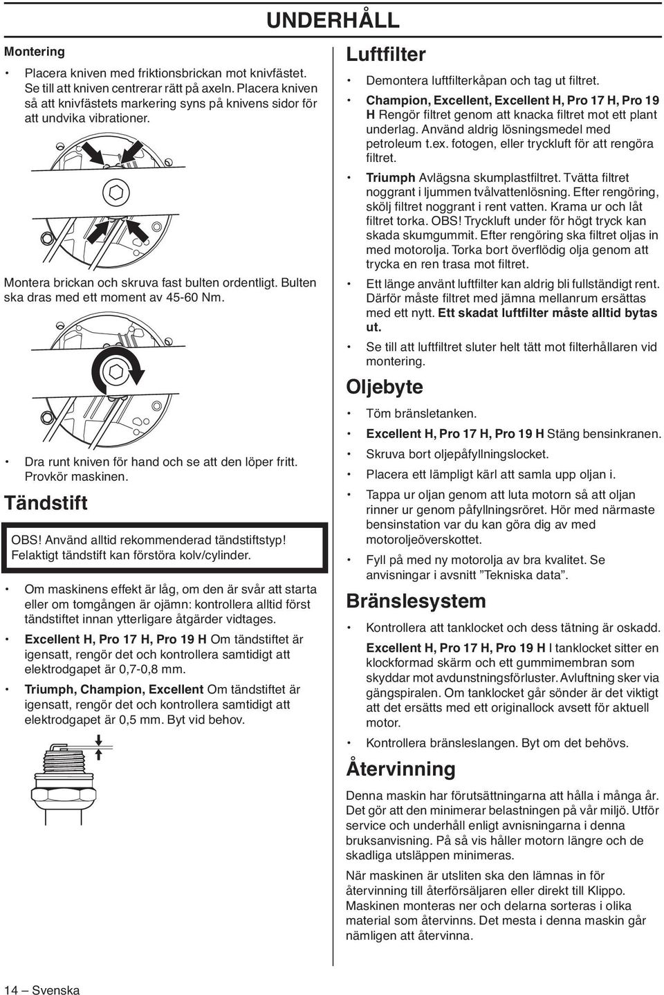 Tändstift OBS Använd alltid rekommenderad tändstiftstyp Felaktigt tändstift kan förstöra kolv/cylinder.