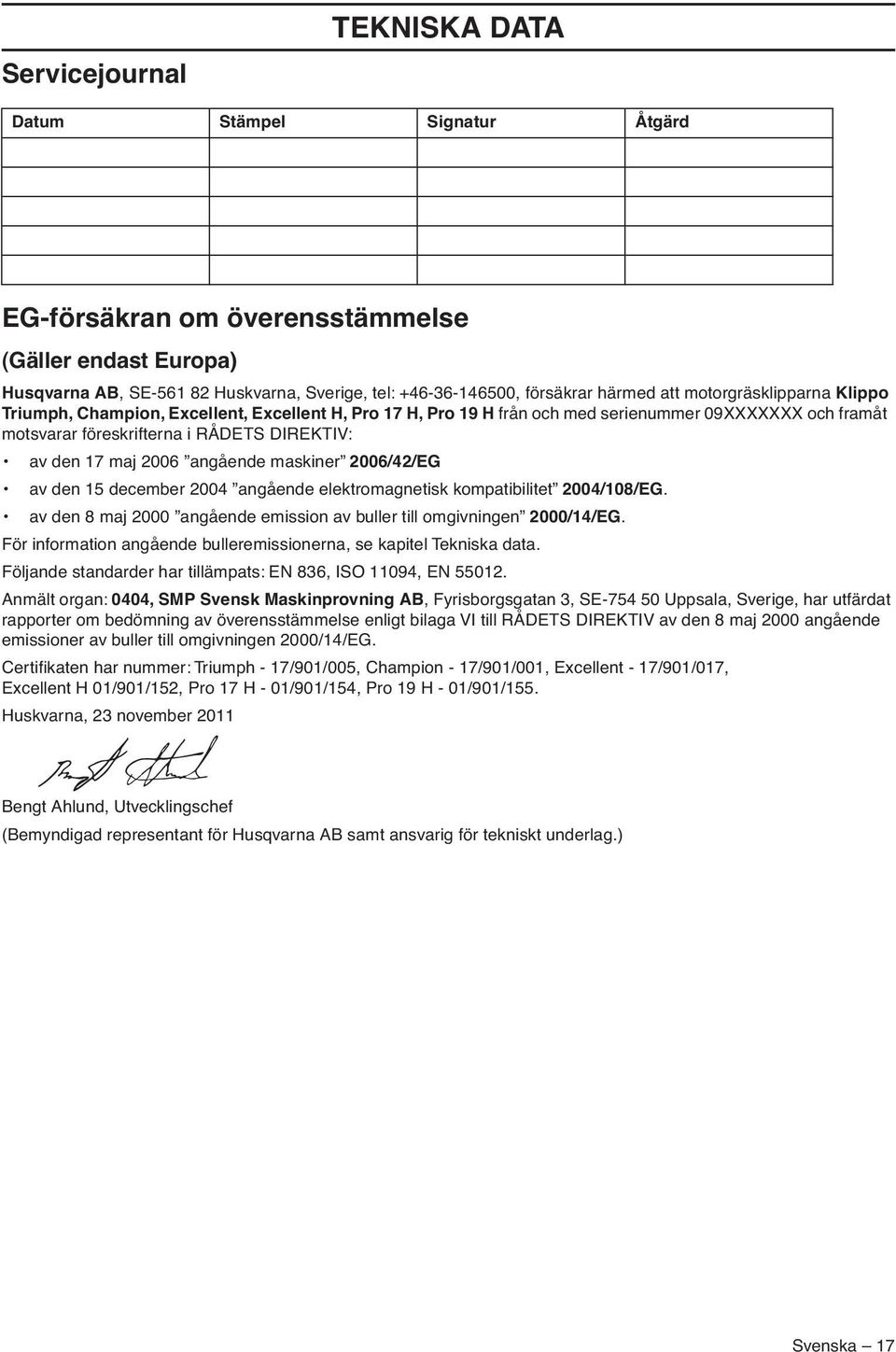 angående maskiner 2006/42/EG av den 15 december 2004 angående elektromagnetisk kompatibilitet 2004/108/EG. av den 8 maj 2000 angående emission av buller till omgivningen 2000/14/EG.