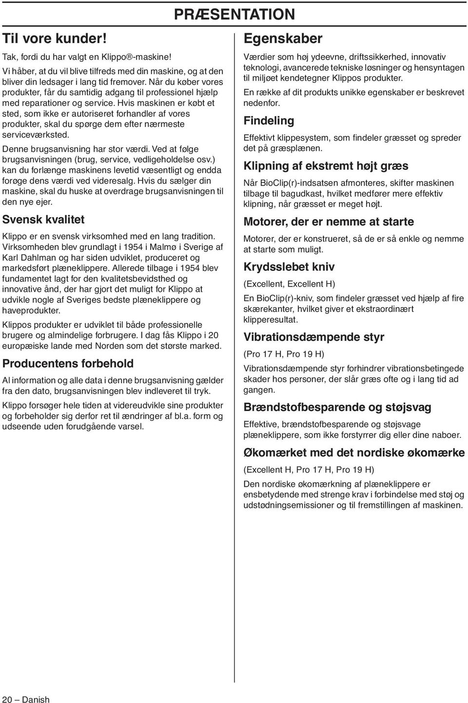 Hvis maskinen er købt et sted, som ikke er autoriseret forhandler af vores produkter, skal du spørge dem efter nærmeste serviceværksted. Denne brugsanvisning har stor værdi.