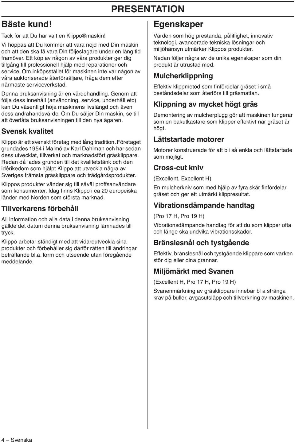 Om inköpsstället för maskinen inte var någon av våra auktoriserade återförsäljare, fråga dem efter närmaste serviceverkstad. Denna bruksanvisning är en värdehandling.