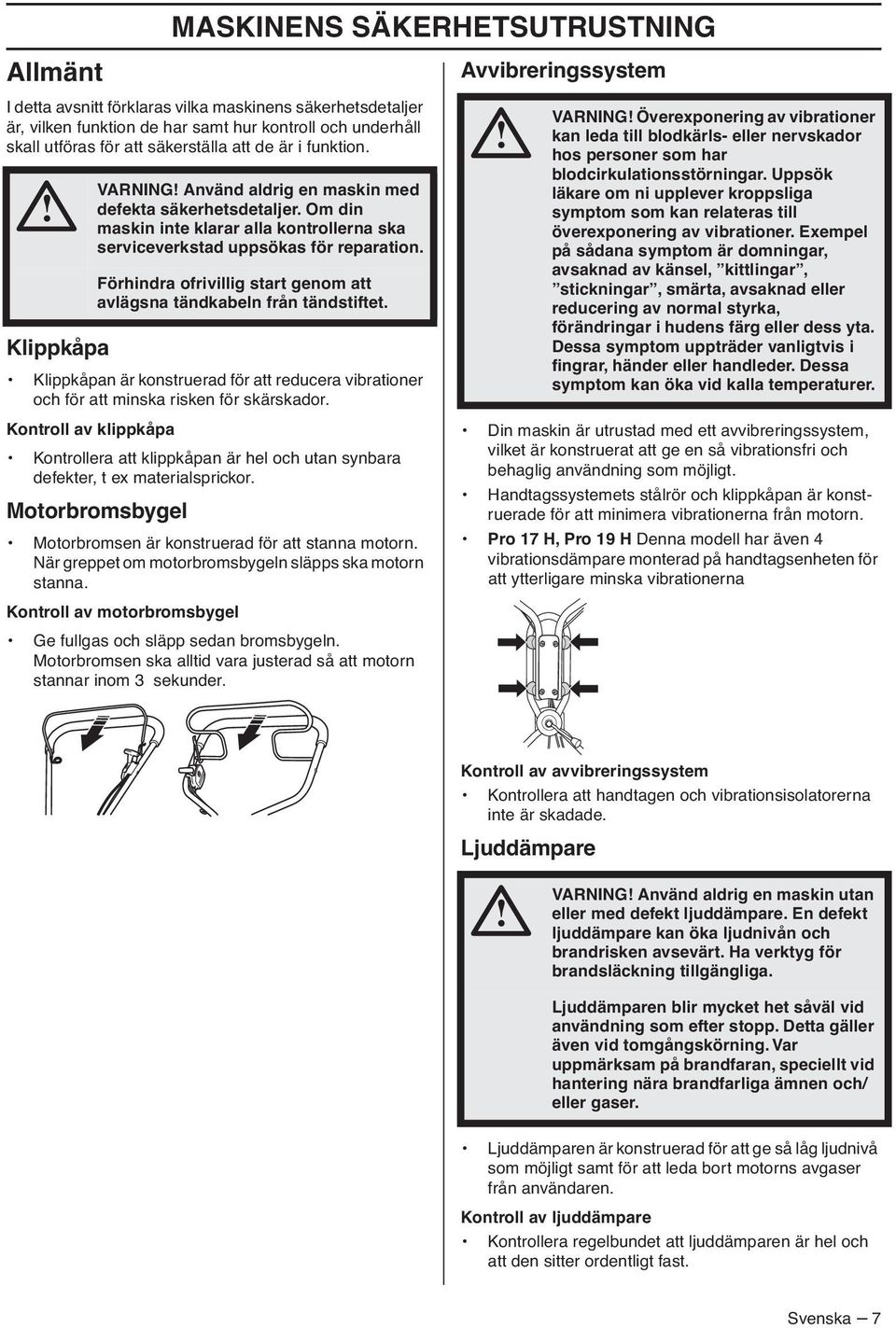 Förhindra ofrivillig start genom att avlägsna tändkabeln från tändstiftet. Klippkåpan är konstruerad för att reducera vibrationer och för att minska risken för skärskador.