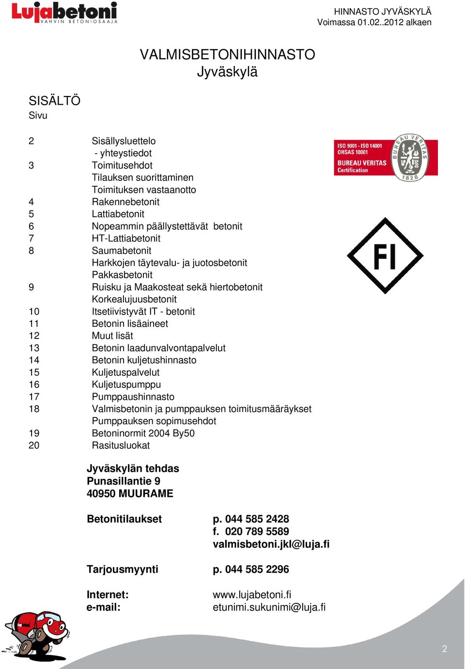 betonit 11 Betonin lisäaineet 12 Muut lisät 13 Betonin laadunvalvontapalvelut 14 Betonin kuljetushinnasto 15 Kuljetuspalvelut 16 Kuljetuspumppu 17 Pumppaushinnasto 18 Valmisbetonin ja pumppauksen