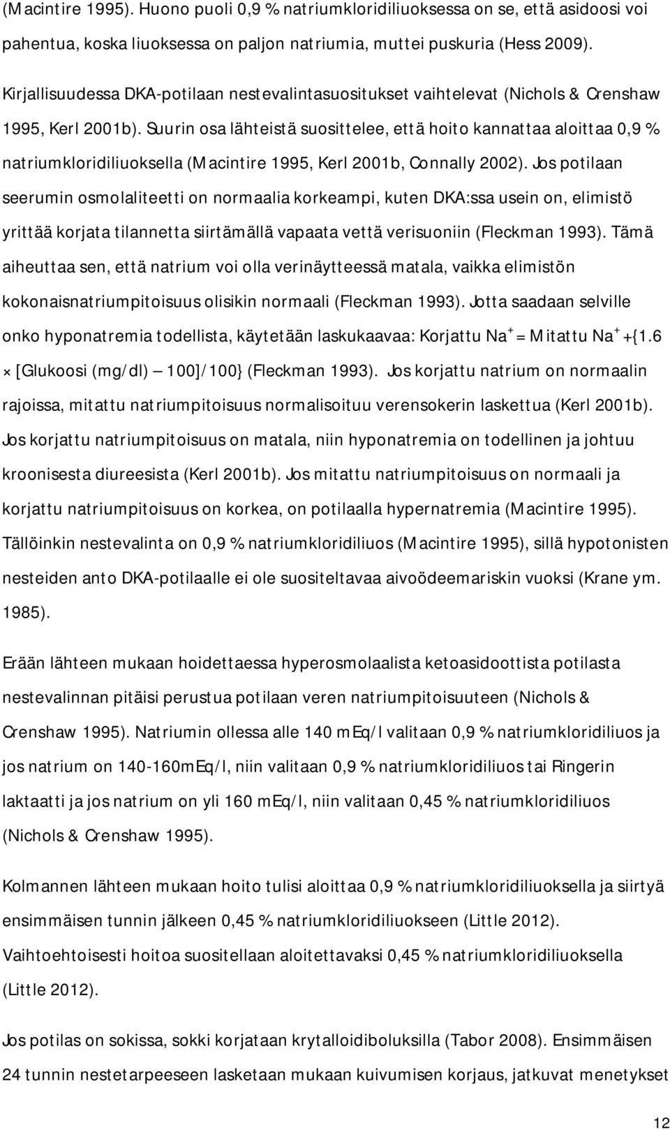 Suurin osa lähteistä suosittelee, että hoito kannattaa aloittaa 0,9 % natriumkloridiliuoksella (Macintire 1995, Kerl 2001b, Connally 2002).