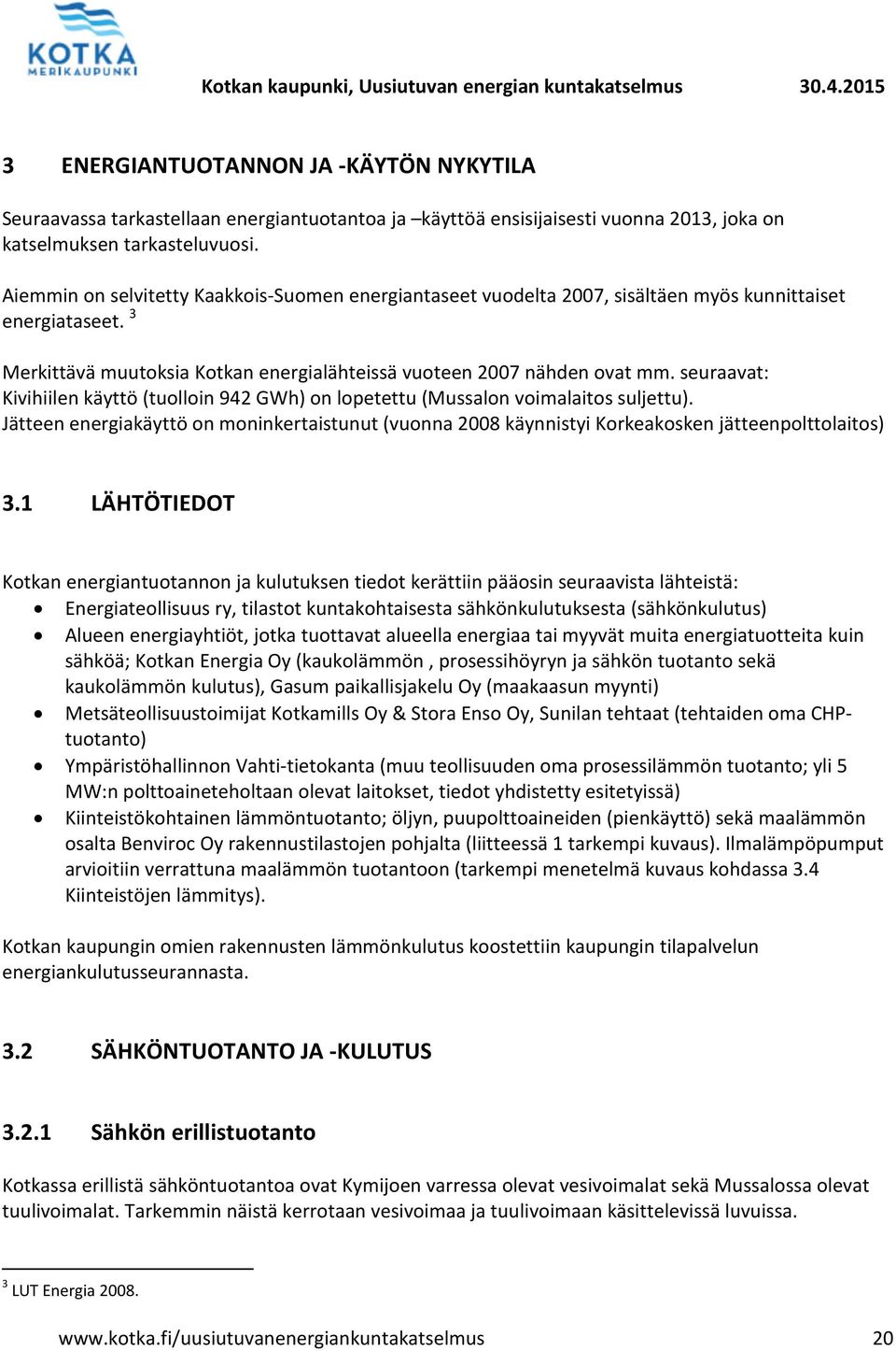seuraavat: Kivihiilen käyttö (tuolloin 942 GWh) on lopetettu (Mussalon voimalaitos suljettu). Jätteen energiakäyttö on moninkertaistunut (vuonna 2008 käynnistyi Korkeakosken jätteenpolttolaitos) 3.