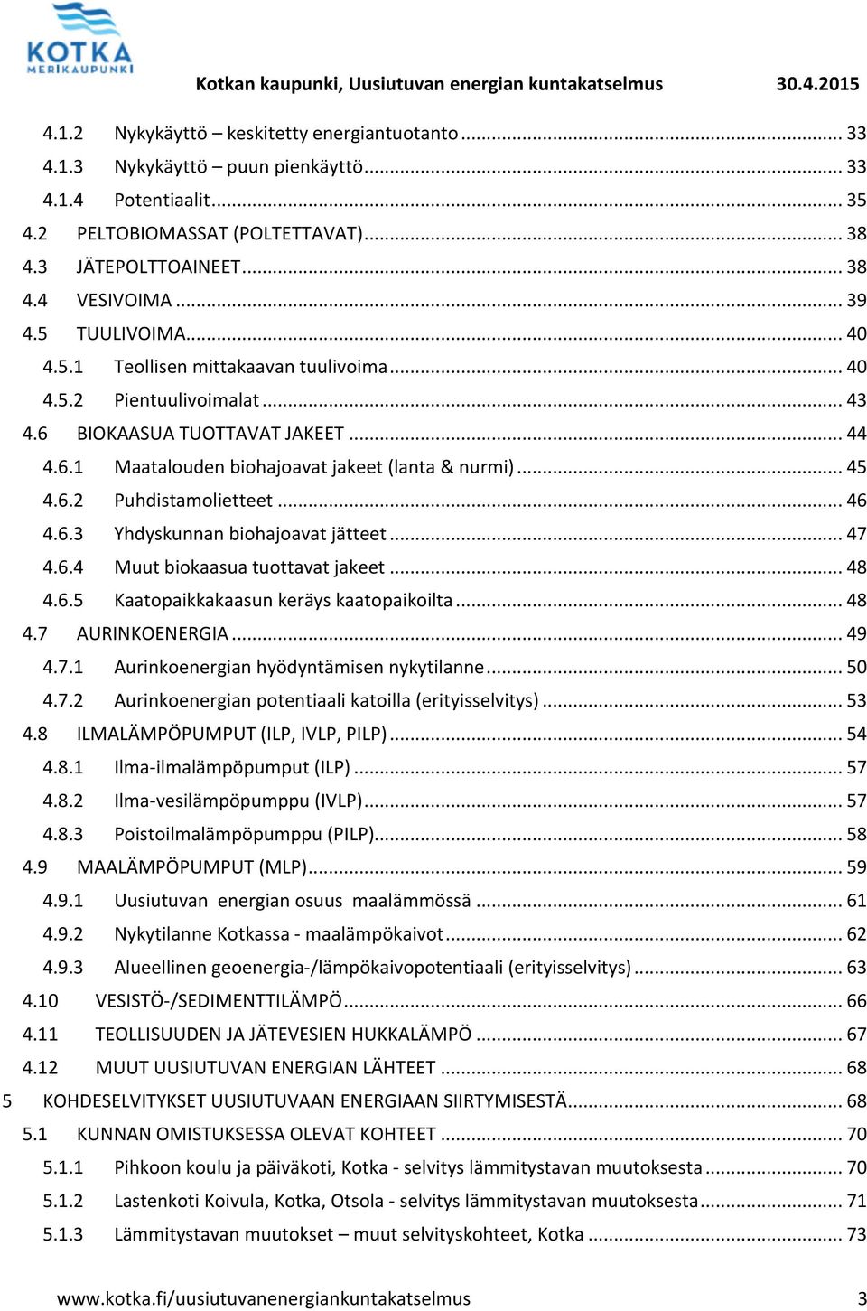 6.2 Puhdistamolietteet... 46 4.6.3 Yhdyskunnan biohajoavat jätteet... 47 4.6.4 Muut biokaasua tuottavat jakeet... 48 4.6.5 Kaatopaikkakaasun keräys kaatopaikoilta... 48 4.7 AURINKOENERGIA... 49 4.7.1 Aurinkoenergian hyödyntämisen nykytilanne.