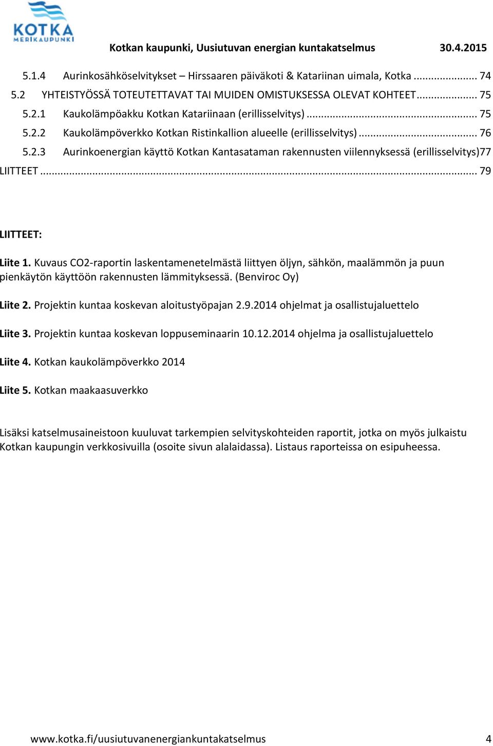 .. 79 LIITTEET: Liite 1. Kuvaus CO2-raportin laskentamenetelmästä liittyen öljyn, sähkön, maalämmön ja puun pienkäytön käyttöön rakennusten lämmityksessä. (Benviroc Oy) Liite 2.