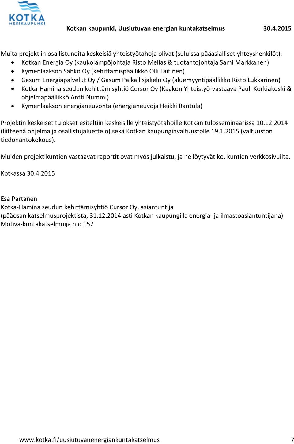 (Kaakon Yhteistyö-vastaava Pauli Korkiakoski & ohjelmapäällikkö Antti Nummi) Kymenlaakson energianeuvonta (energianeuvoja Heikki Rantula) Projektin keskeiset tulokset esiteltiin keskeisille