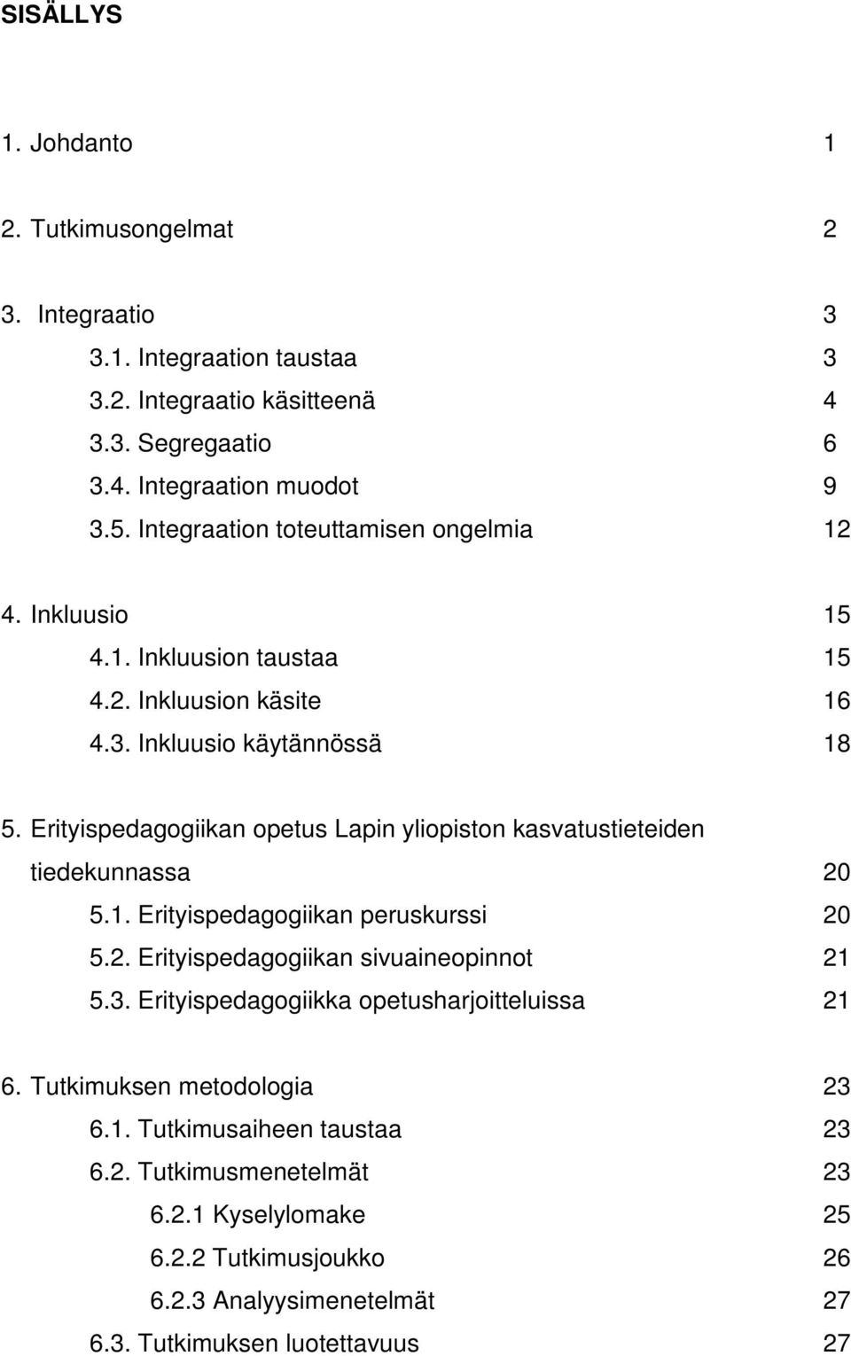 Erityispedagogiikan opetus Lapin yliopiston kasvatustieteiden tiedekunnassa 20 5.1. Erityispedagogiikan peruskurssi 20 5.2. Erityispedagogiikan sivuaineopinnot 21 5.3.