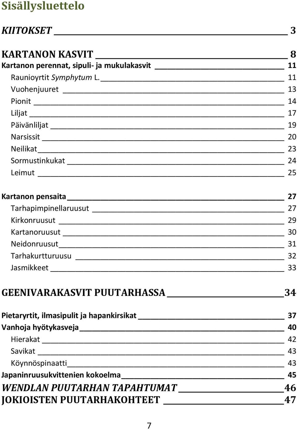 Tarhapimpinellaruusut 27 Kirkonruusut 29 Kartanoruusut 30 Neidonruusut 31 Tarhakurtturuusu 32 Jasmikkeet 33 GEENIVARAKASVIT PUUTARHASSA 34