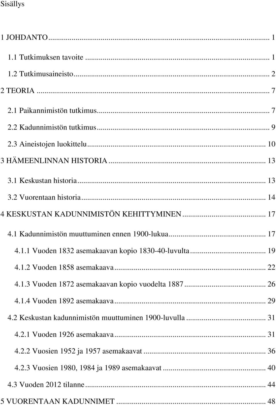 .. 19 4.1.2 Vuoden 1858 asemakaava... 22 4.1.3 Vuoden 1872 asemakaavan kopio vuodelta 1887... 26 4.1.4 Vuoden 1892 asemakaava... 29 4.2 Keskustan kadunnimistön muuttuminen 1900-luvulla... 31 4.2.1 Vuoden 1926 asemakaava.