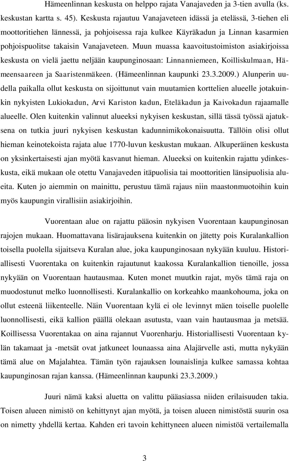 Muun muassa kaavoitustoimiston asiakirjoissa keskusta on vielä jaettu neljään kaupunginosaan: Linnanniemeen, Koilliskulmaan, Hämeensaareen ja Saaristenmäkeen. (Hämeenlinnan kaupunki 23.3.2009.