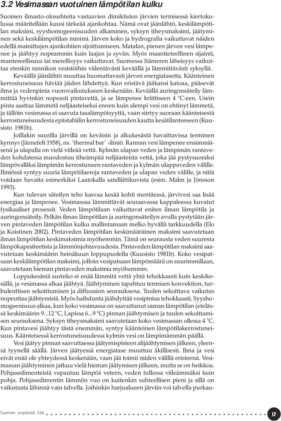 Järven koko ja hydrografia vaikuttavat näiden edellä mainittujen ajankohtien sijoittumiseen. Matalan, pienen järven vesi lämpenee ja jäähtyy nopeammin kuin laajan ja syvän.