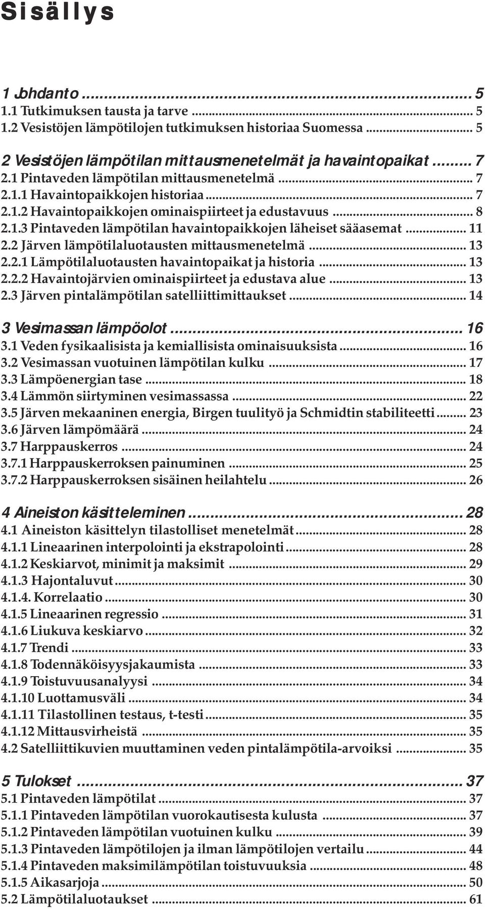 .. 11 2.2 Järven lämpötilaluotausten mittausmenetelmä... 13 2.2.1 Lämpötilaluotausten havaintopaikat ja historia... 13 2.2.2 Havaintojärvien ominaispiirteet ja edustava alue... 13 2.3 Järven pintalämpötilan satelliittimittaukset.