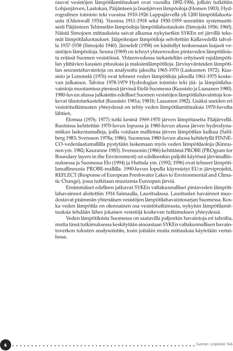 Vuosina 1911-1918 sekä 195-1959 seurattiin systemaattisesti Päijänteen Tehinselän lämpöoloja lämpötilaluotauksin (Simojoki 1956; 196).