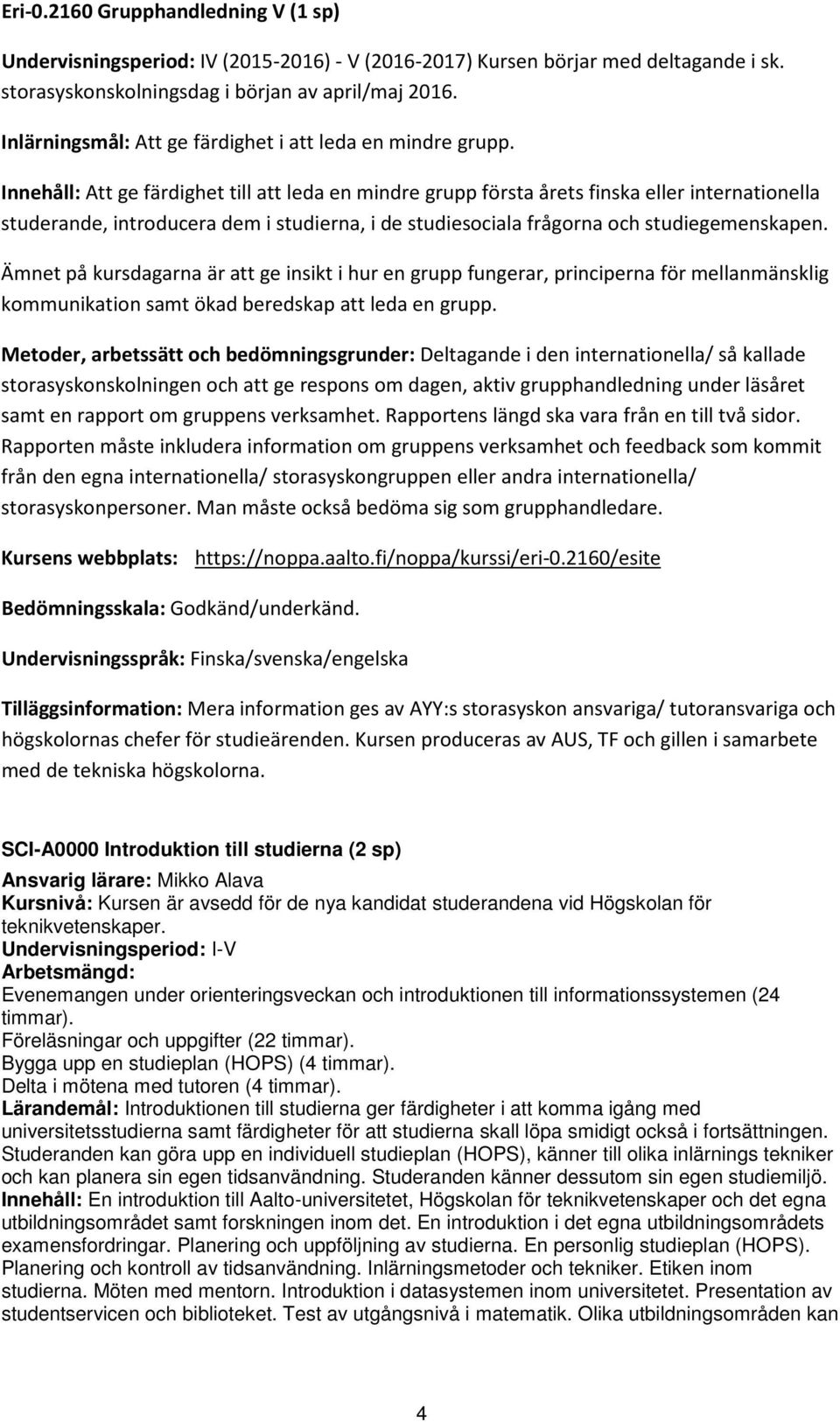 Innehåll: Att ge färdighet till att leda en mindre grupp första årets finska eller internationella studerande, introducera dem i studierna, i de studiesociala frågorna och studiegemenskapen.