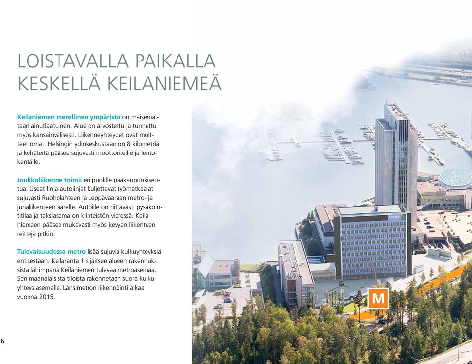 Useat linja-autolinjat kuljettavat työmatkaajat sujuvasti Ruoholahteen ja Leppävaaraan metro- ja junaliikenteen äärelle. Autoille on riittävästi pysäköintitilaa ja taksiasema on kiinteistön vieressä.