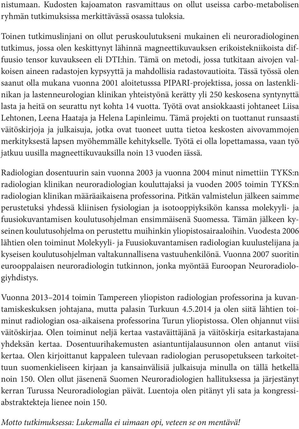 DTI:hin. Tämä on metodi, jossa tutkitaan aivojen valkoisen aineen radastojen kypsyyttä ja mahdollisia radastovautioita.