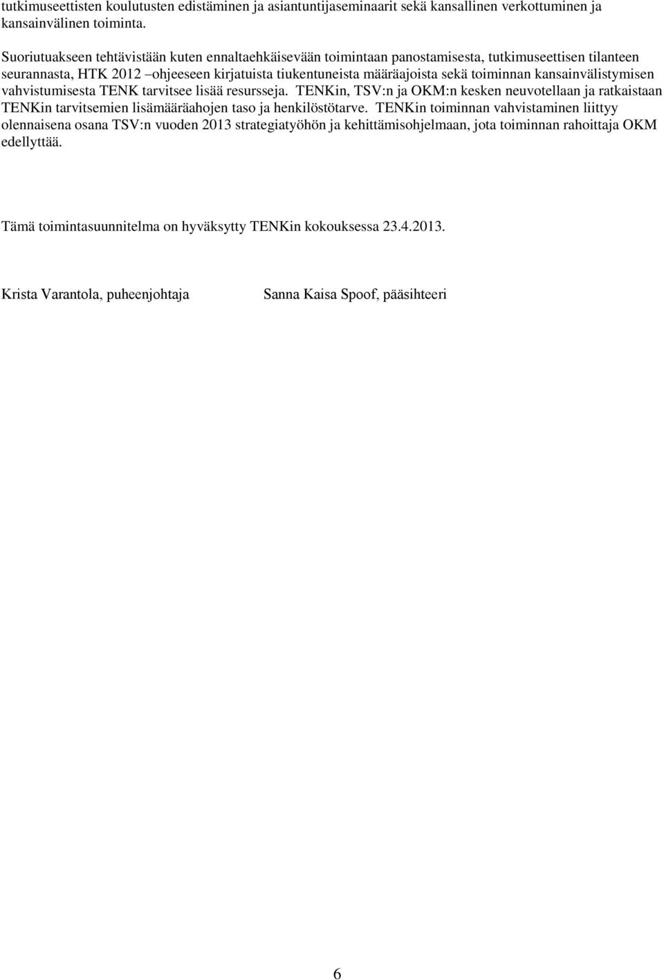 kansainvälistymisen vahvistumisesta TENK tarvitsee lisää resursseja. TENKin, TSV:n ja OKM:n kesken neuvotellaan ja ratkaistaan TENKin tarvitsemien lisämääräahojen taso ja henkilöstötarve.