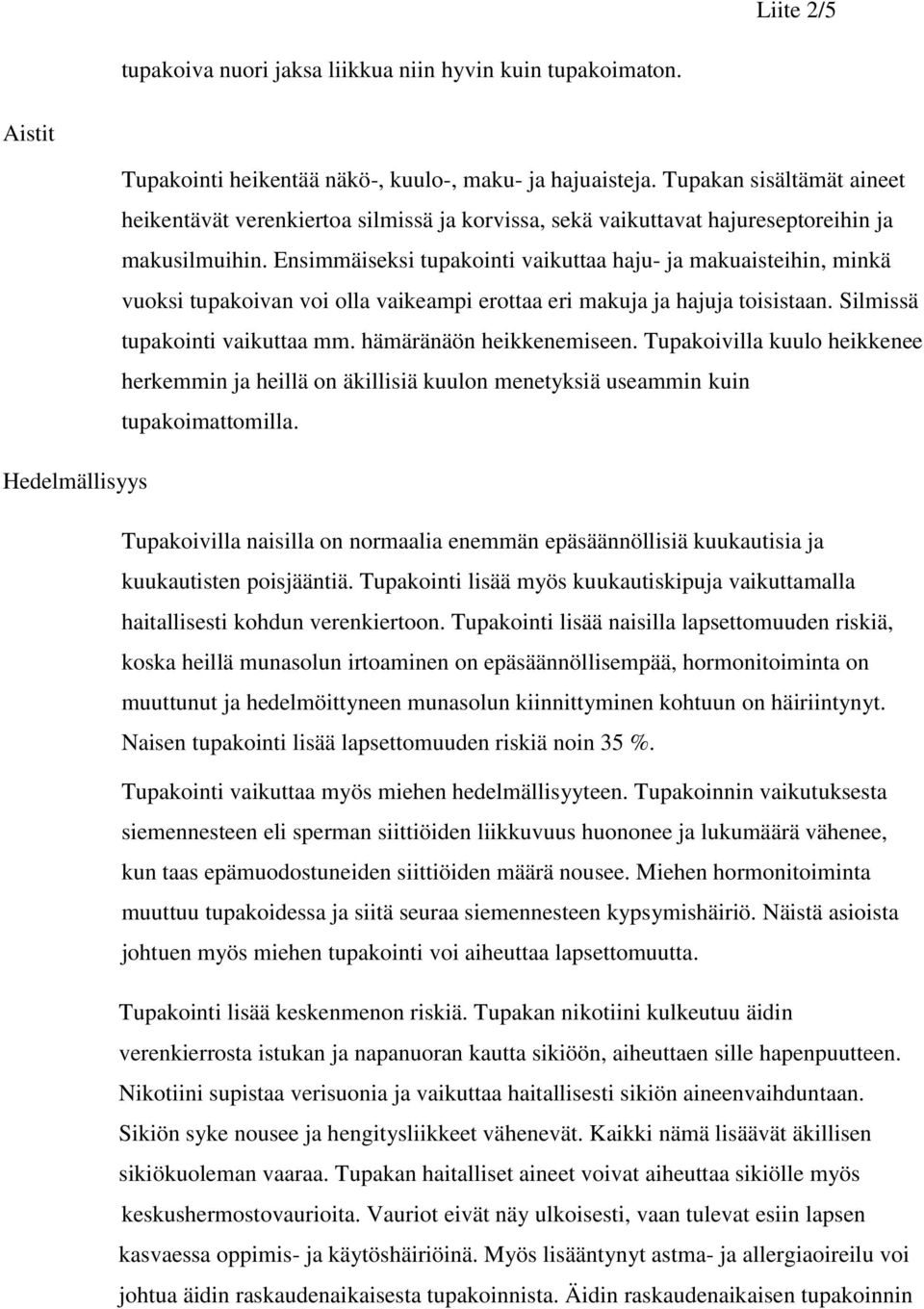 Ensimmäiseksi tupakointi vaikuttaa haju- ja makuaisteihin, minkä vuoksi tupakoivan voi olla vaikeampi erottaa eri makuja ja hajuja toisistaan. Silmissä tupakointi vaikuttaa mm.