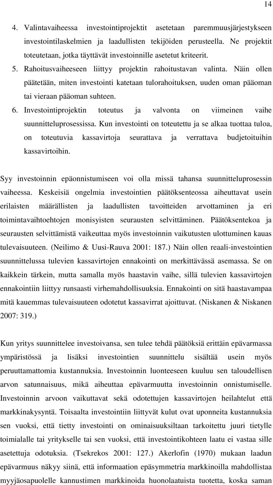 Näin ollen päätetään, miten investointi katetaan tulorahoituksen, uuden oman pääoman tai vieraan pääoman suhteen. 6.