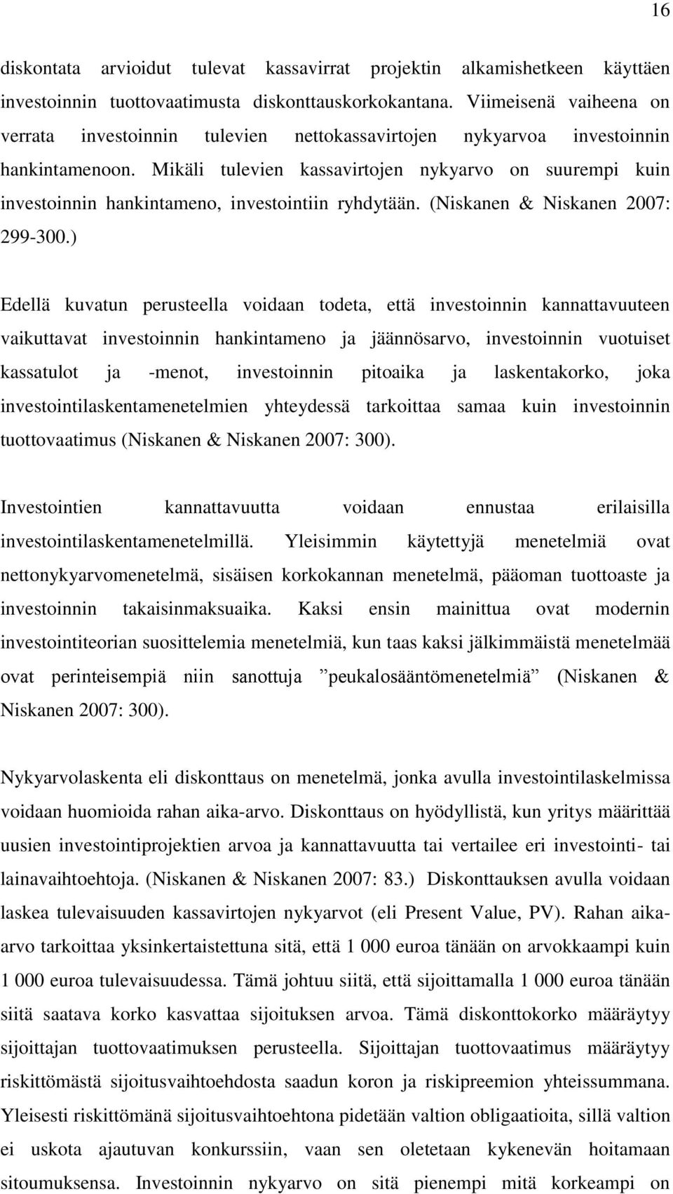 Mikäli tulevien kassavirtojen nykyarvo on suurempi kuin investoinnin hankintameno, investointiin ryhdytään. (Niskanen & Niskanen 2007: 299-300.