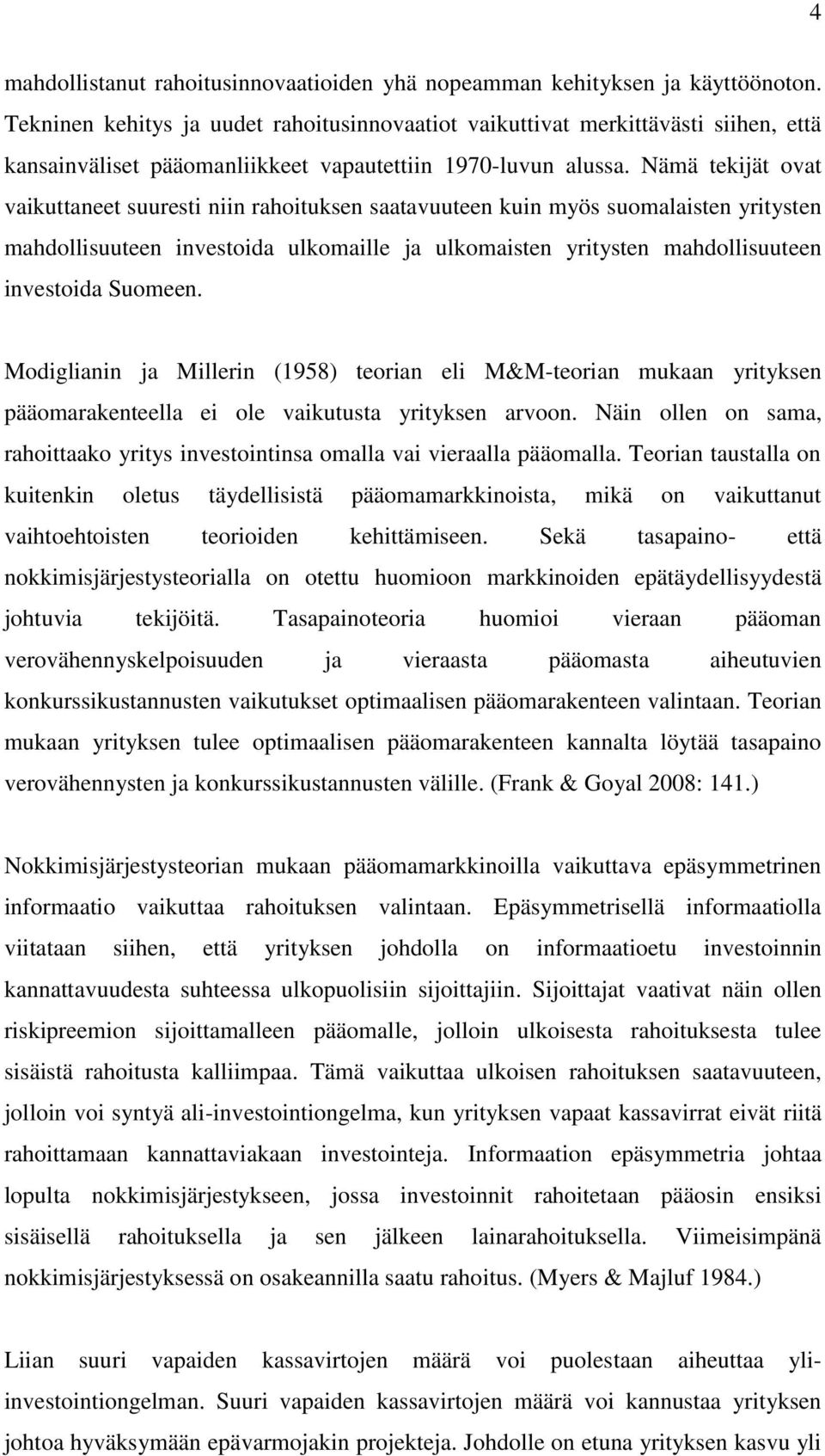 Nämä tekijät ovat vaikuttaneet suuresti niin rahoituksen saatavuuteen kuin myös suomalaisten yritysten mahdollisuuteen investoida ulkomaille ja ulkomaisten yritysten mahdollisuuteen investoida