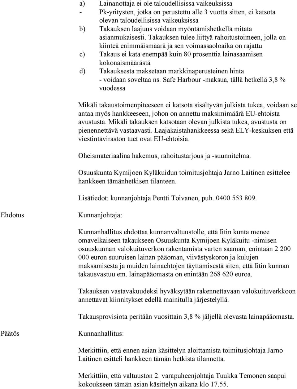 Takauksen tulee liittyä rahoitustoimeen, jolla on kiinteä enimmäismäärä ja sen voimassaoloaika on rajattu c) Takaus ei kata enempää kuin 80 prosenttia lainasaamisen kokonaismäärästä d) Takauksesta