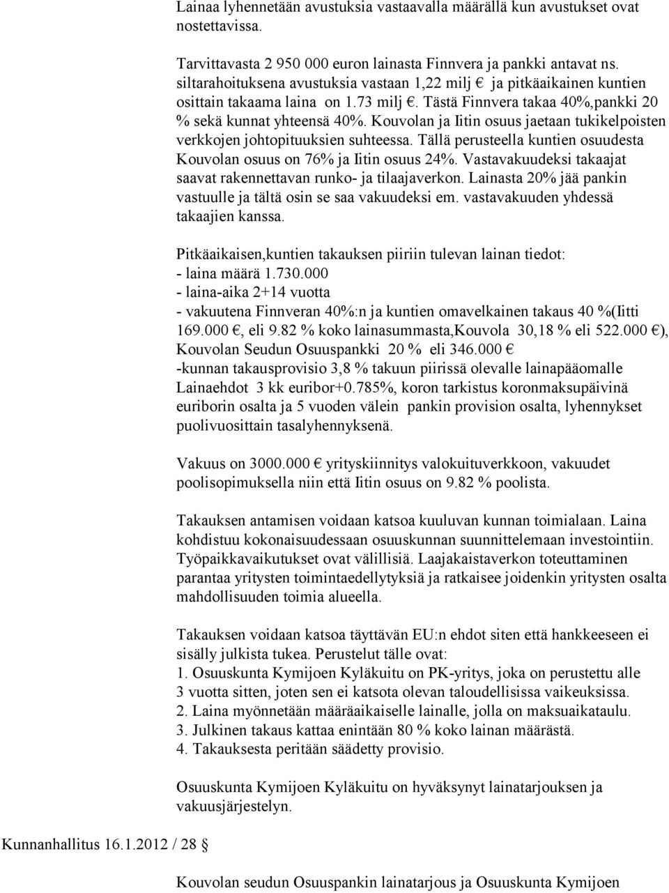 Kouvolan ja Iitin osuus jaetaan tukikelpoisten verkkojen johtopituuksien suhteessa. Tällä perusteella kuntien osuudesta Kouvolan osuus on 76% ja Iitin osuus 24%.