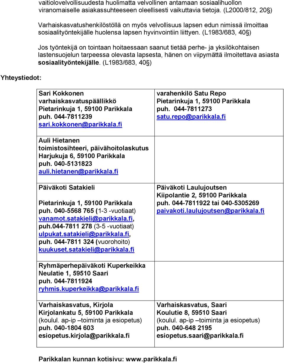 (L1983/683, 40 ) Jos työntekijä on tointaan hoitaessaan saanut tietää perhe- ja yksilökohtaisen lastensuojelun tarpeessa olevasta lapsesta, hänen on viipymättä ilmoitettava asiasta