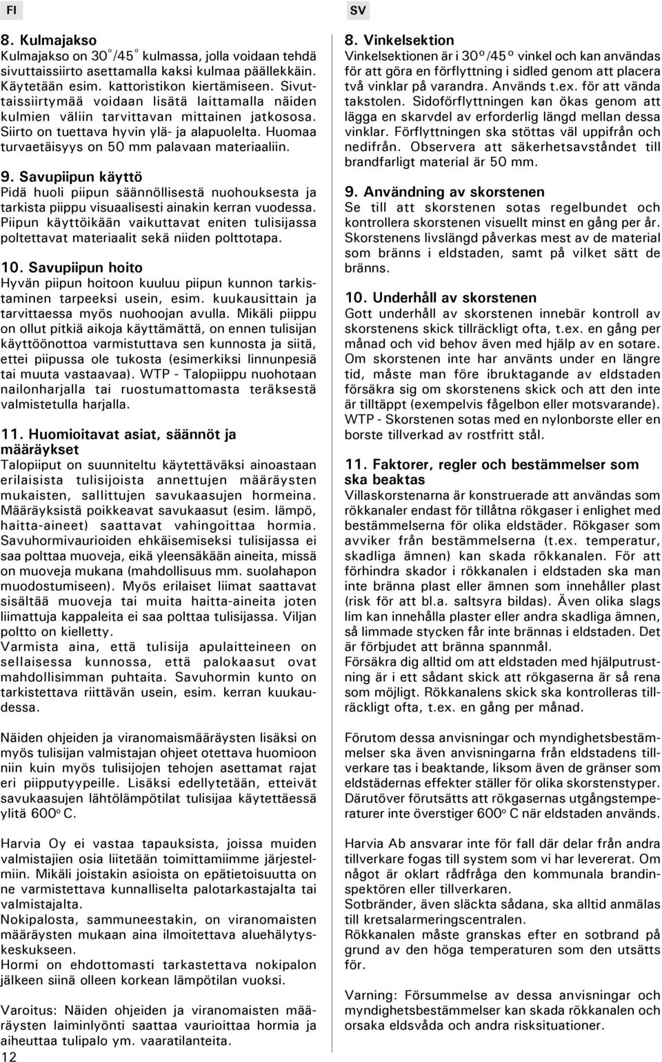 9. Savupiipun käyttö Pidä huoli piipun säännöllisestä nuohouksesta ja tarkista piippu visuaalisesti ainakin kerran vuodessa.