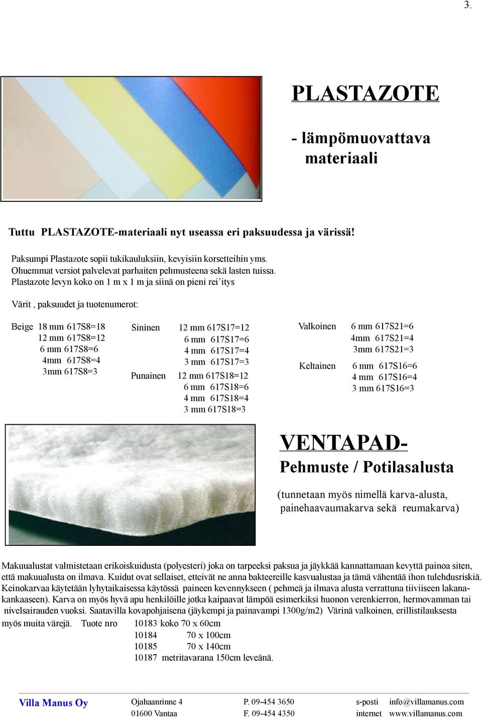 Plastazote levyn koko on 1 m x 1 m ja siinä on pieni rei itys Värit, paksuudet ja tuotenumerot: Beige 18 mm 617S8=18 12 mm 617S8=12 6 mm 617S8=6 4mm 617S8=4 3mm 617S8=3 Sininen 12 mm 617S17=12 6 mm