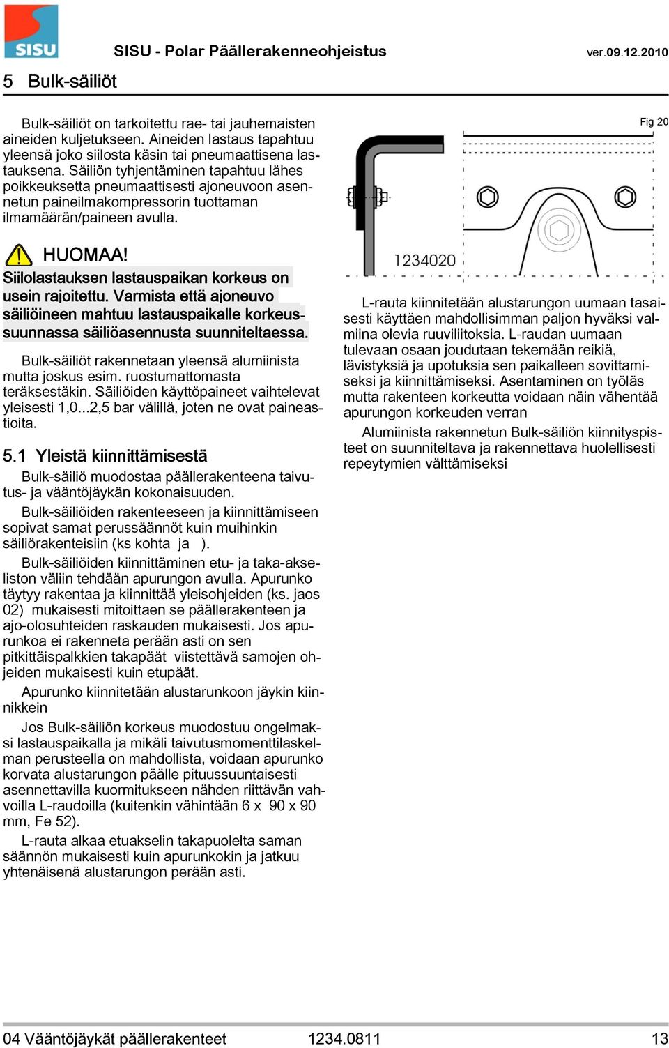 Säiliön tyhjentäminen tapahtuu lähes poikkeuksetta pneumaattisesti ajoneuvoon asennetun paineilmakompressorin tuottaman ilmamäärän/paineen avulla. Fig 20 HUOMAA!