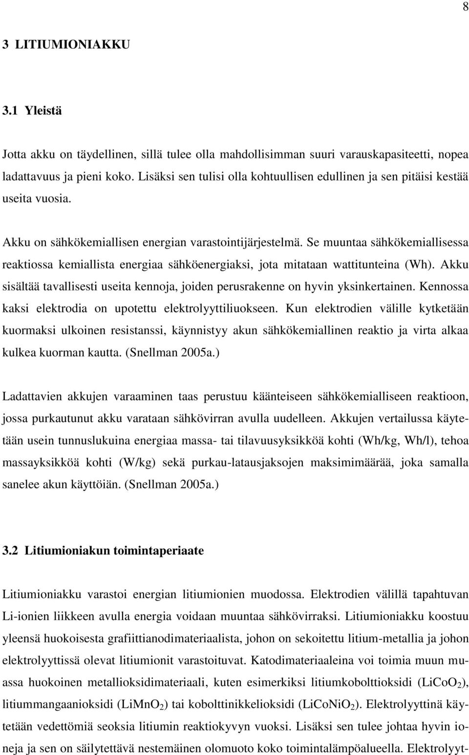 Se muuntaa sähkökemiallisessa reaktiossa kemiallista energiaa sähköenergiaksi, jota mitataan wattitunteina (Wh). Akku sisältää tavallisesti useita kennoja, joiden perusrakenne on hyvin yksinkertainen.