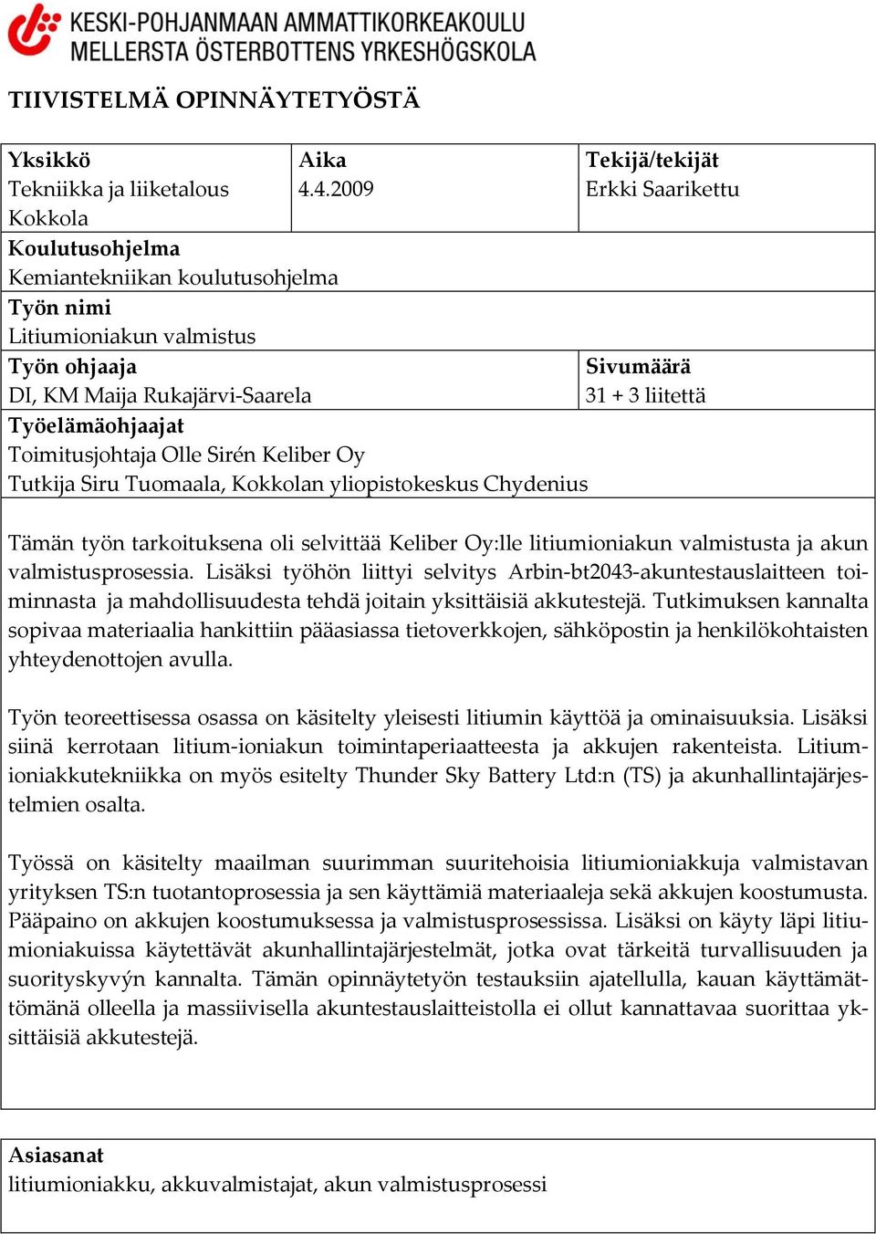 Siru Tuomaala, Kokkolan yliopistokeskus Chydenius Tekijä/tekijät Erkki Saarikettu Sivumäärä 31 + 3 liitettä Tämän työn tarkoituksena oli selvittää Keliber Oy:lle litiumioniakun valmistusta ja akun
