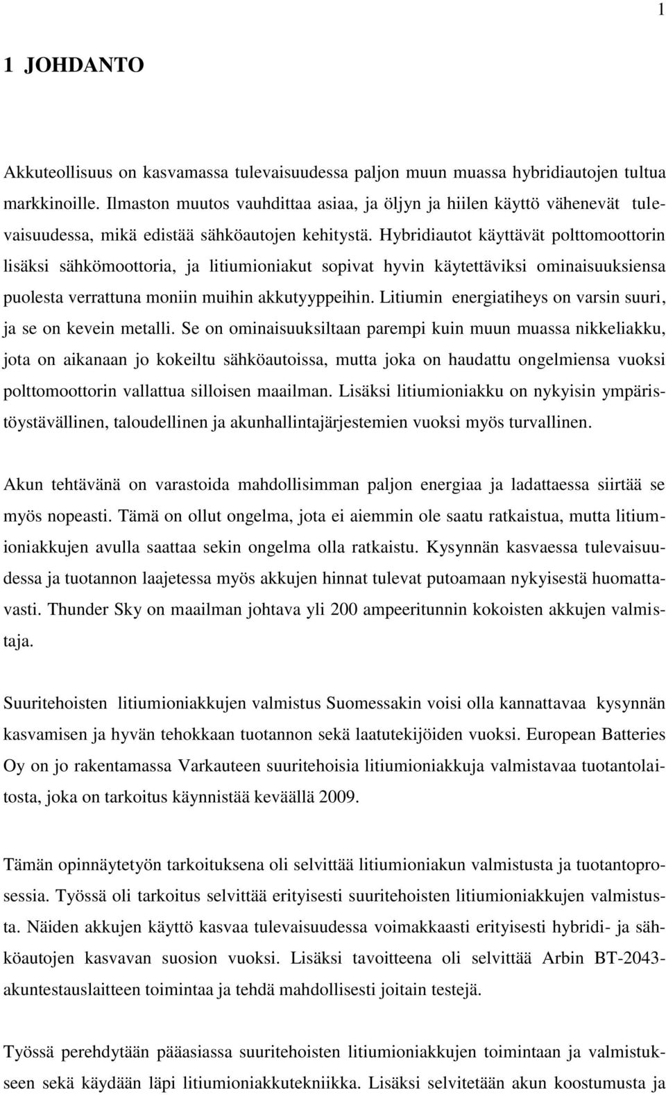 Hybridiautot käyttävät polttomoottorin lisäksi sähkömoottoria, ja litiumioniakut sopivat hyvin käytettäviksi ominaisuuksiensa puolesta verrattuna moniin muihin akkutyyppeihin.