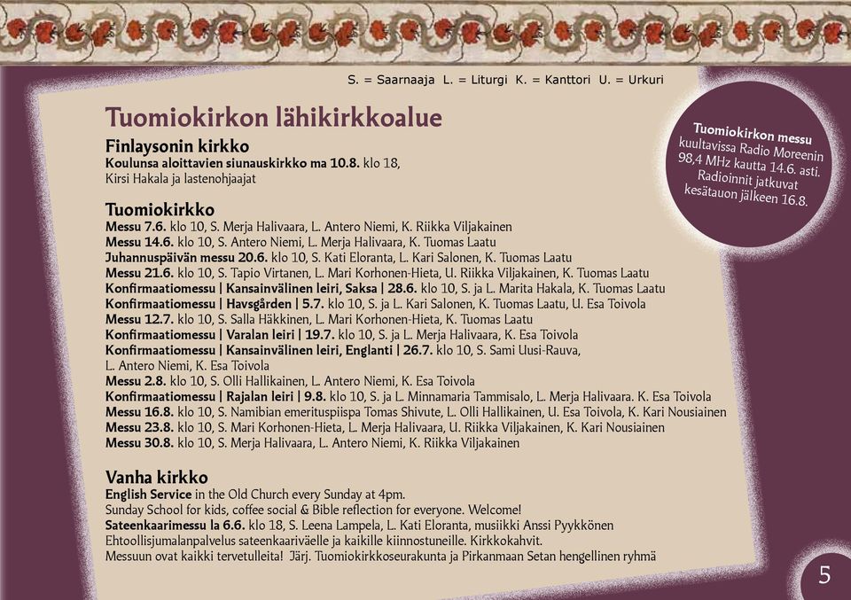Merja Halivaara, L. Antero Niemi, K. Riikka Viljakainen Messu 14.6. klo 10, S. Antero Niemi, L. Merja Halivaara, K. Tuomas Laatu Juhannuspäivän messu 20.6. klo 10, S. Kati Eloranta, L.