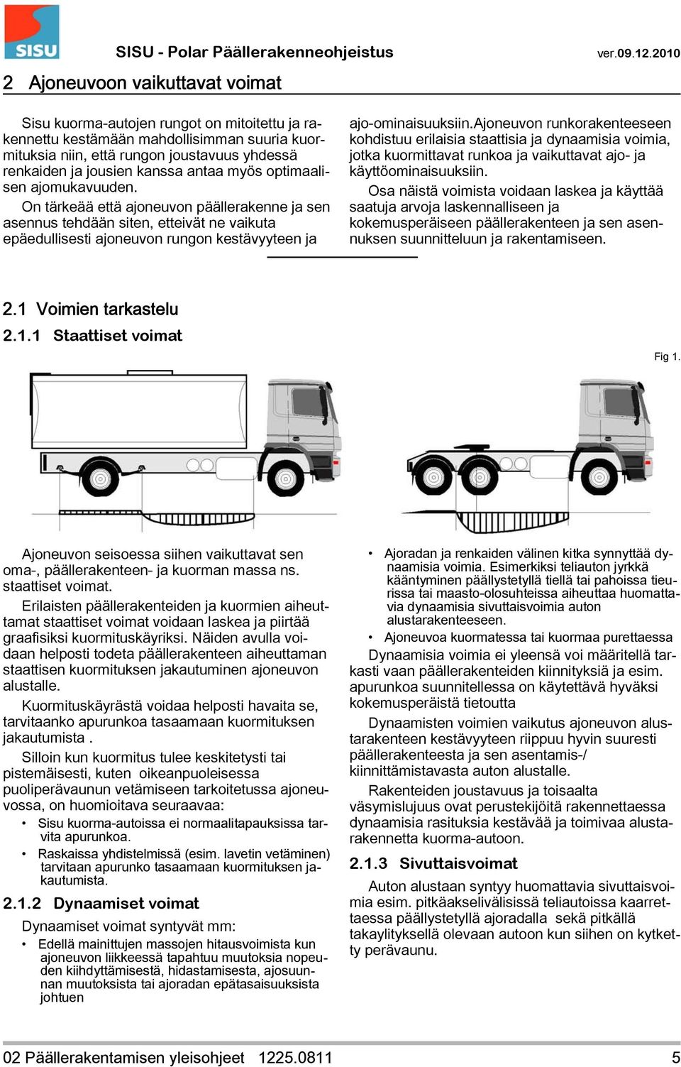 ajoneuvon runkorakenteeseen kohdistuu erilaisia staattisia ja dynaamisia voimia, jotka kuormittavat runkoa ja vaikuttavat ajo- ja käyttöominaisuuksiin.